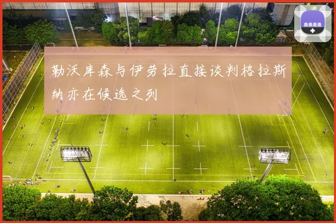 勒沃库森与伊劳拉直接谈判格拉斯纳亦在候选之列