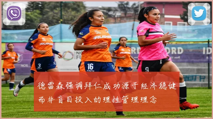 德雷森强调拜仁成功源于经济稳健而非盲目投入的理性管理理念