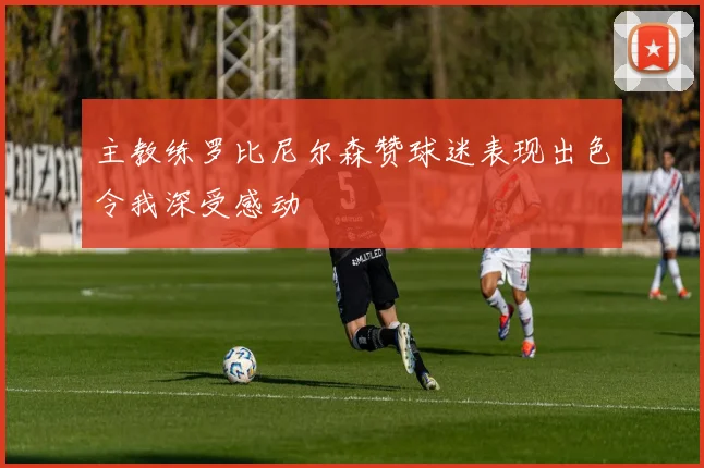 主教练罗比尼尔森赞球迷表现出色令我深受感动