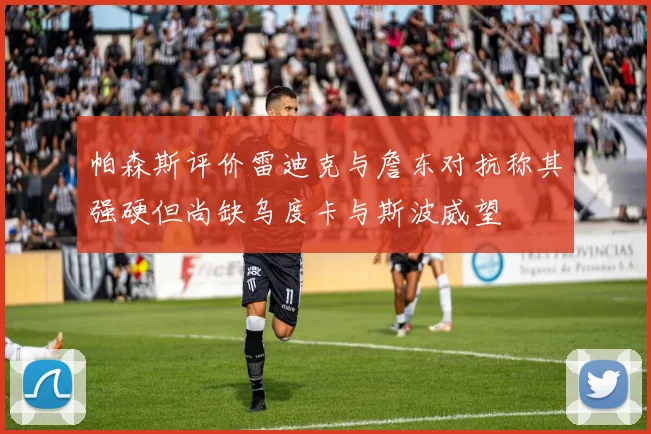 帕森斯评价雷迪克与詹东对抗称其强硬但尚缺乌度卡与斯波威望