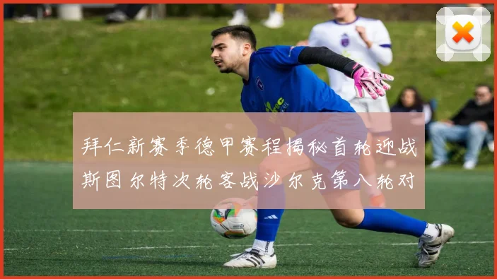 拜仁新赛季德甲赛程揭秘首轮迎战斯图尔特次轮客战沙尔克第八轮对决多特蒙德