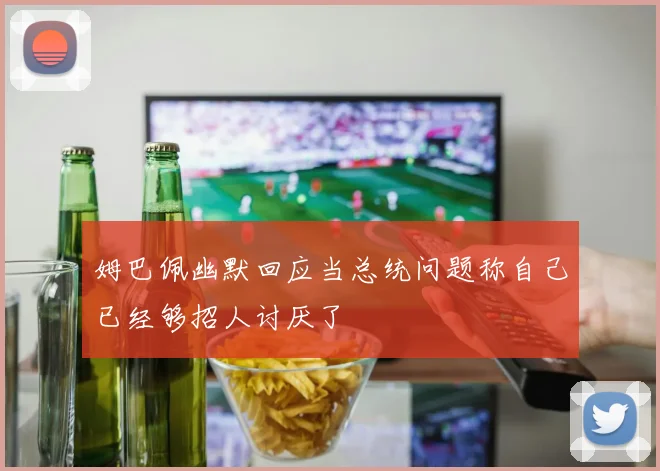 姆巴佩幽默回应当总统问题称自己已经够招人讨厌了