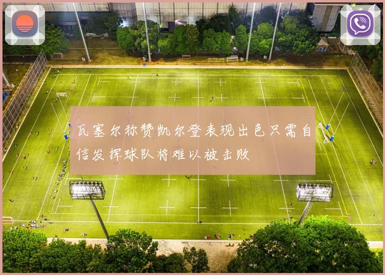 瓦塞尔称赞凯尔登表现出色只需自信发挥球队将难以被击败