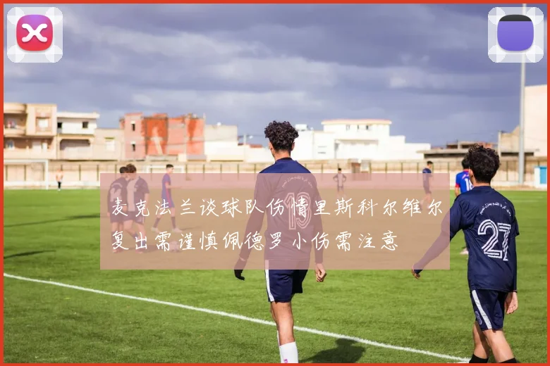 麦克法兰谈球队伤情里斯科尔维尔复出需谨慎佩德罗小伤需注意