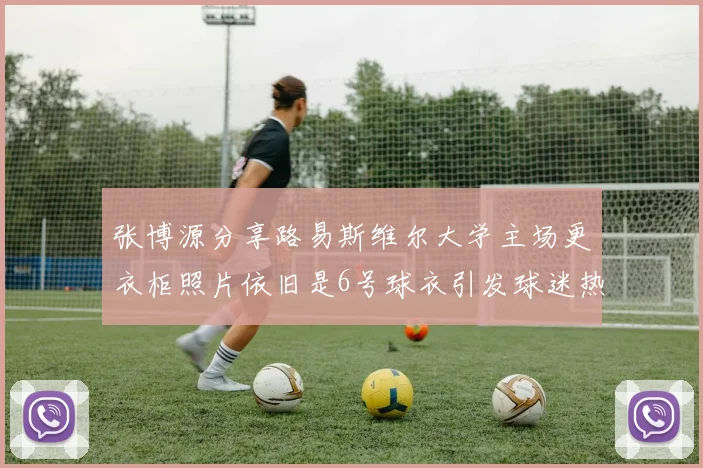张博源分享路易斯维尔大学主场更衣柜照片依旧是6号球衣引发球迷热议