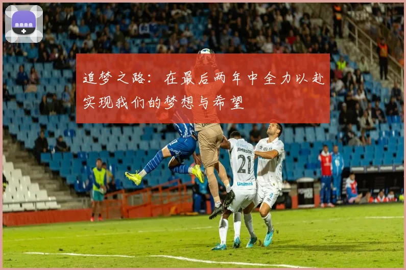 追梦之路：在最后两年中全力以赴实现我们的梦想与希望