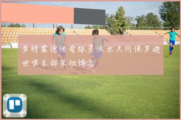 多特蒙德传奇球员沃尔夫冈保罗逝世俱乐部深切悼念