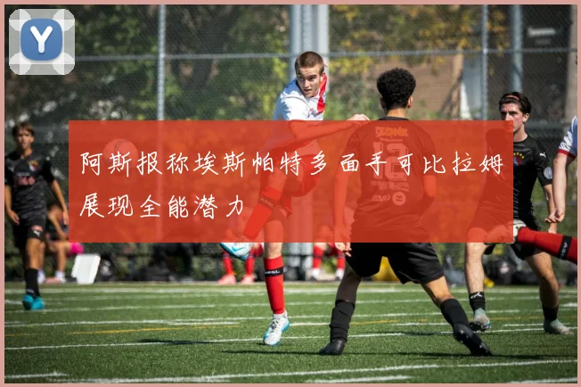 阿斯报称埃斯帕特多面手可比拉姆展现全能潜力