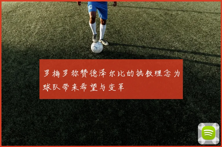 罗梅罗称赞德泽尔比的执教理念为球队带来希望与变革