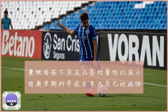 曼联将在下月正式签约哥伦比亚小将奥罗斯科早在去年九月已达成协议